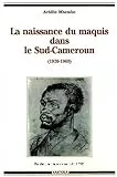 La Naissance du maquis dans le Sud-Cameroun (1920-1960)