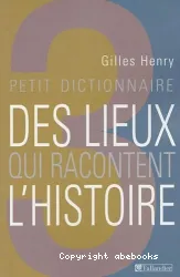 Petit dictionnaire des lieux qui racontent l'histoire