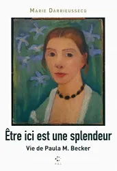 Etre ici est une splendeur : vie de Paula M.Becker