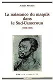 La Naissance du maquis dans le Sud-Cameroun (1920-1960)